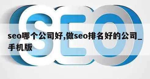 seo哪个公司好,做seo排名好的公司_手机版