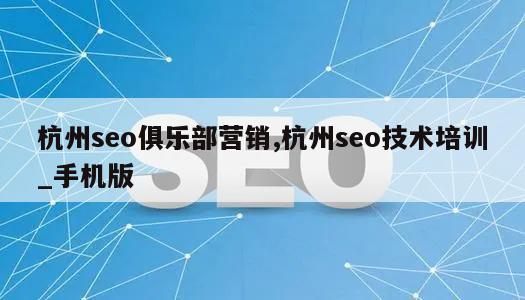 杭州seo俱乐部营销,杭州seo技术培训_手机版