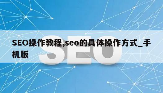 SEO操作教程,seo的具体操作方式_手机版