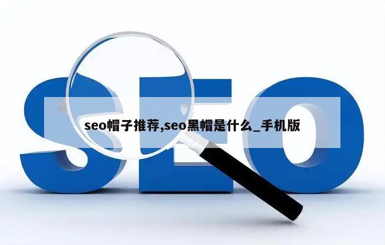 seo帽子推荐,seo黑帽是什么_手机版