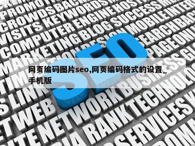 网页编码图片seo,网页编码格式的设置_手机版