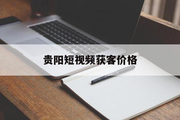 贵阳短视频获客价格(网推贵州短视频代运营)