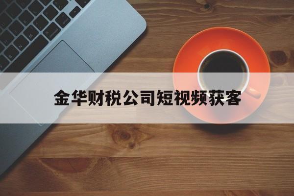 金华财税公司短视频获客